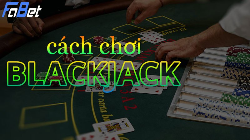 Tìm hiểu cách chơi Blackjack Fabet chi tiết nhất